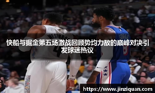 快船与掘金第五场激战回顾势均力敌的巅峰对决引发球迷热议