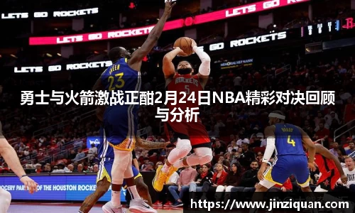 勇士与火箭激战正酣2月24日NBA精彩对决回顾与分析